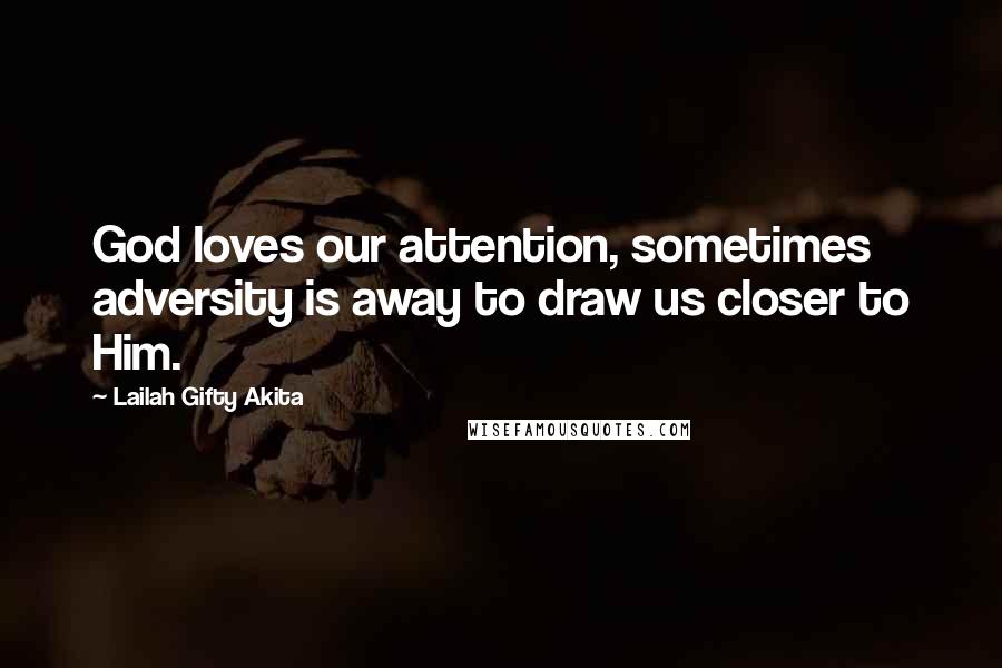 Lailah Gifty Akita Quotes: God loves our attention, sometimes adversity is away to draw us closer to Him.