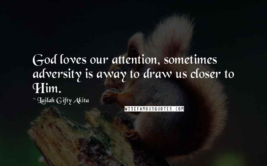 Lailah Gifty Akita Quotes: God loves our attention, sometimes adversity is away to draw us closer to Him.