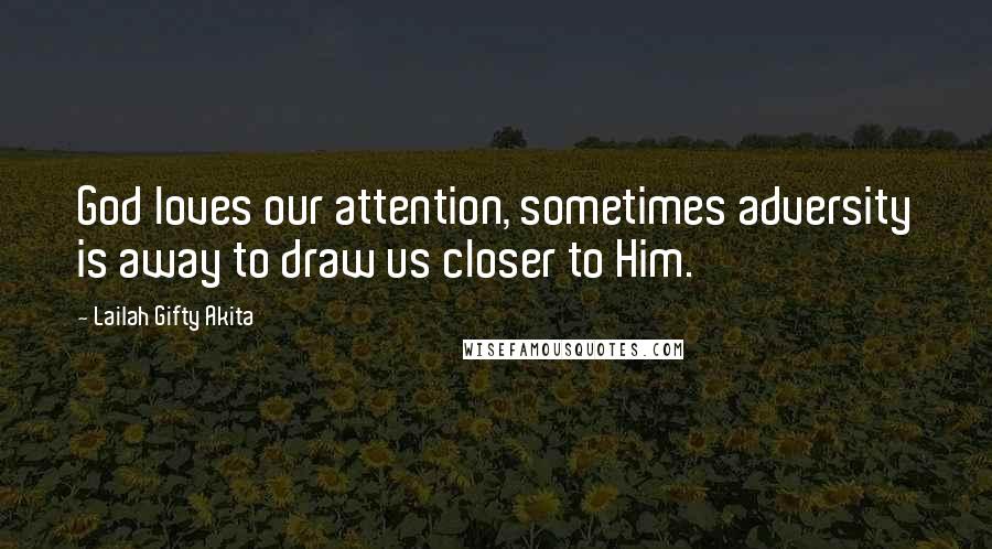 Lailah Gifty Akita Quotes: God loves our attention, sometimes adversity is away to draw us closer to Him.
