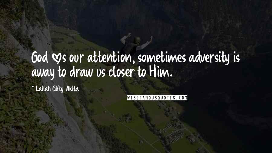 Lailah Gifty Akita Quotes: God loves our attention, sometimes adversity is away to draw us closer to Him.