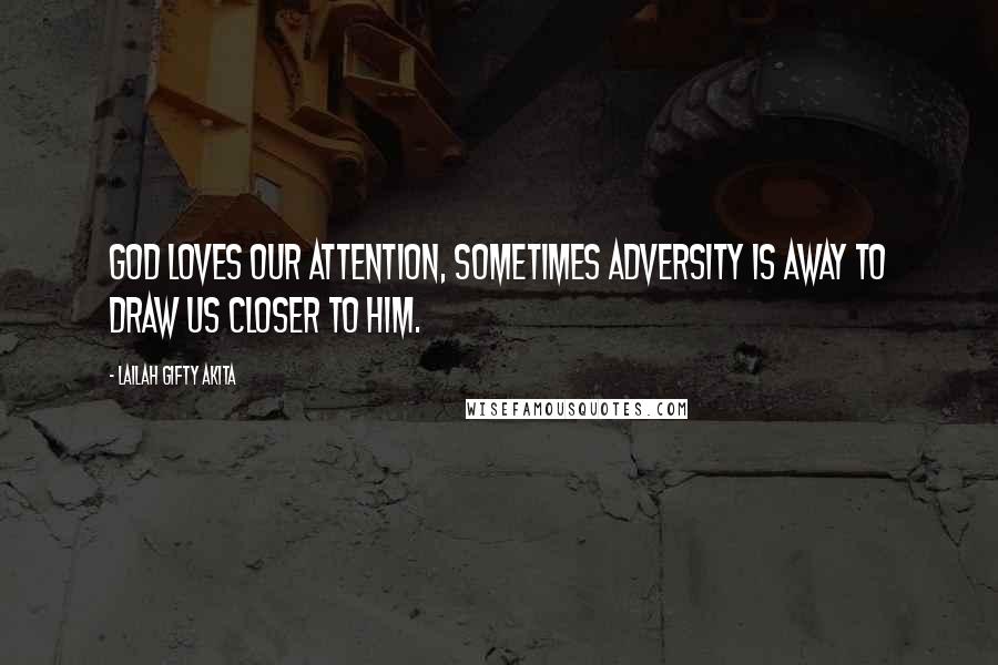 Lailah Gifty Akita Quotes: God loves our attention, sometimes adversity is away to draw us closer to Him.