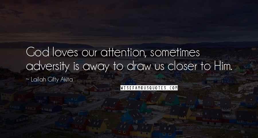 Lailah Gifty Akita Quotes: God loves our attention, sometimes adversity is away to draw us closer to Him.