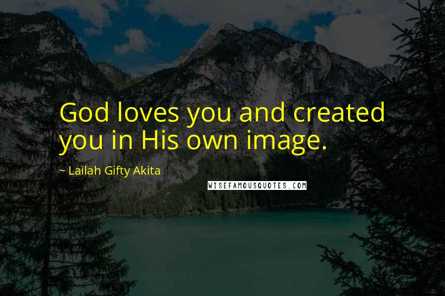 Lailah Gifty Akita Quotes: God loves you and created you in His own image.