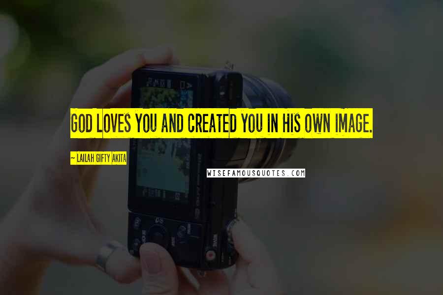 Lailah Gifty Akita Quotes: God loves you and created you in His own image.