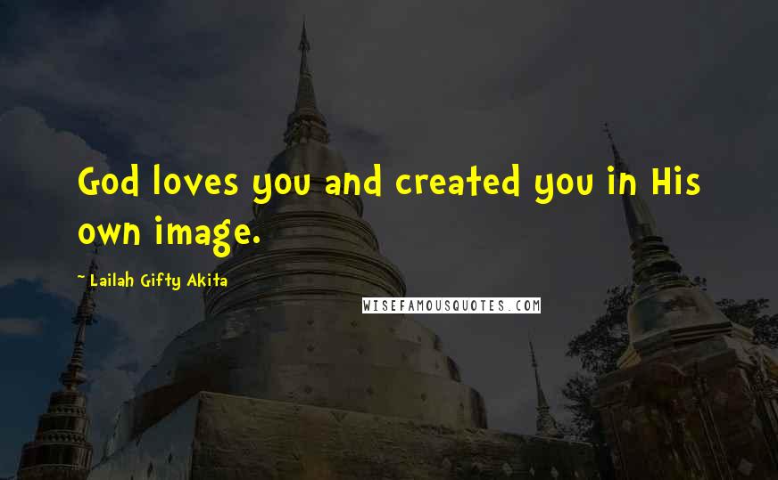 Lailah Gifty Akita Quotes: God loves you and created you in His own image.