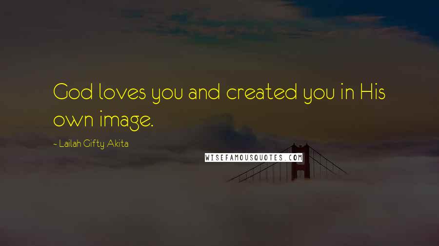 Lailah Gifty Akita Quotes: God loves you and created you in His own image.