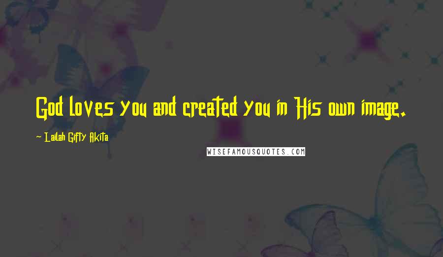 Lailah Gifty Akita Quotes: God loves you and created you in His own image.