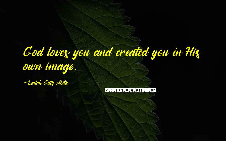 Lailah Gifty Akita Quotes: God loves you and created you in His own image.