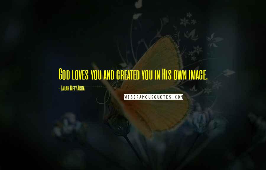 Lailah Gifty Akita Quotes: God loves you and created you in His own image.