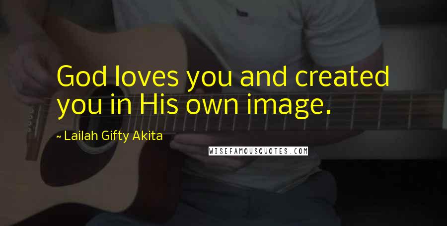 Lailah Gifty Akita Quotes: God loves you and created you in His own image.