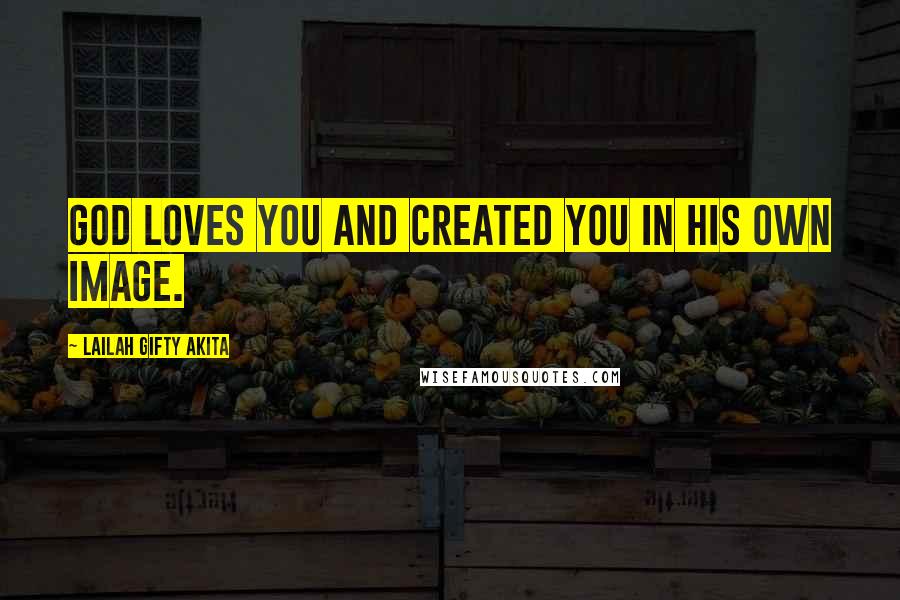 Lailah Gifty Akita Quotes: God loves you and created you in His own image.