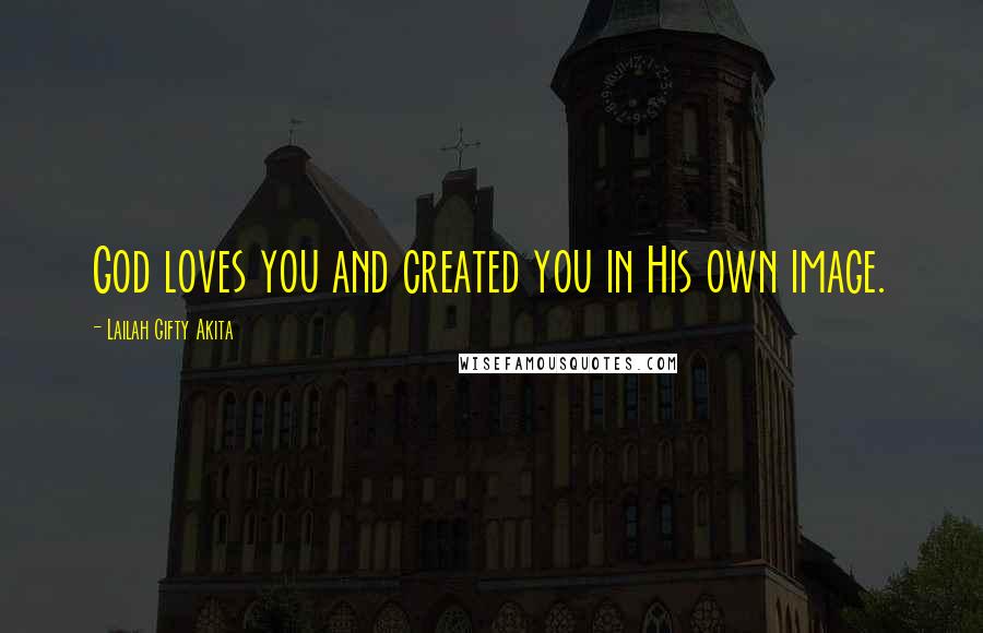 Lailah Gifty Akita Quotes: God loves you and created you in His own image.