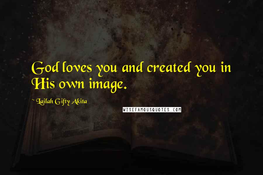 Lailah Gifty Akita Quotes: God loves you and created you in His own image.