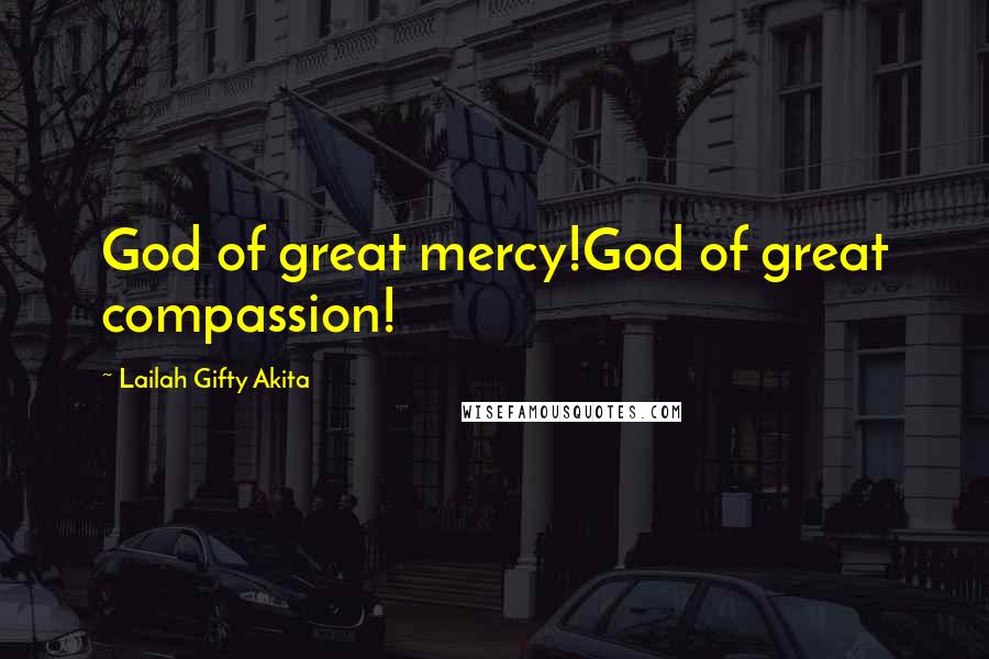 Lailah Gifty Akita Quotes: God of great mercy!God of great compassion!