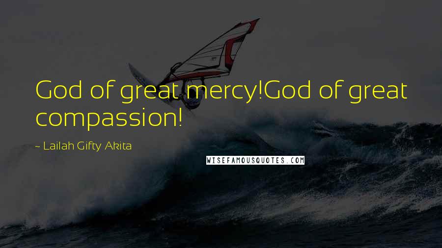 Lailah Gifty Akita Quotes: God of great mercy!God of great compassion!