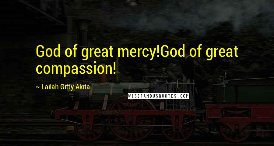 Lailah Gifty Akita Quotes: God of great mercy!God of great compassion!