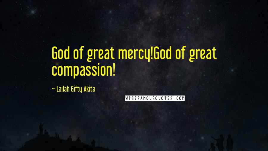 Lailah Gifty Akita Quotes: God of great mercy!God of great compassion!