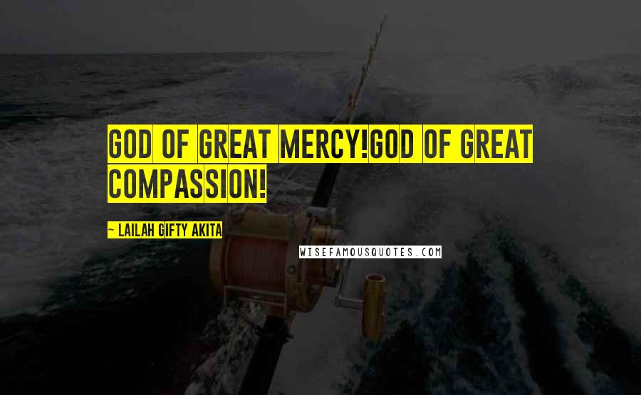 Lailah Gifty Akita Quotes: God of great mercy!God of great compassion!