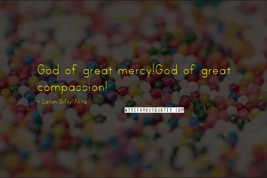 Lailah Gifty Akita Quotes: God of great mercy!God of great compassion!