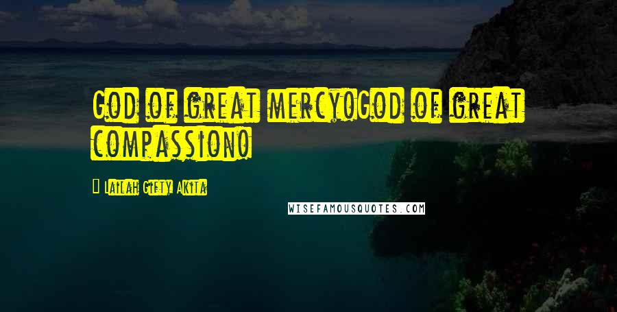 Lailah Gifty Akita Quotes: God of great mercy!God of great compassion!