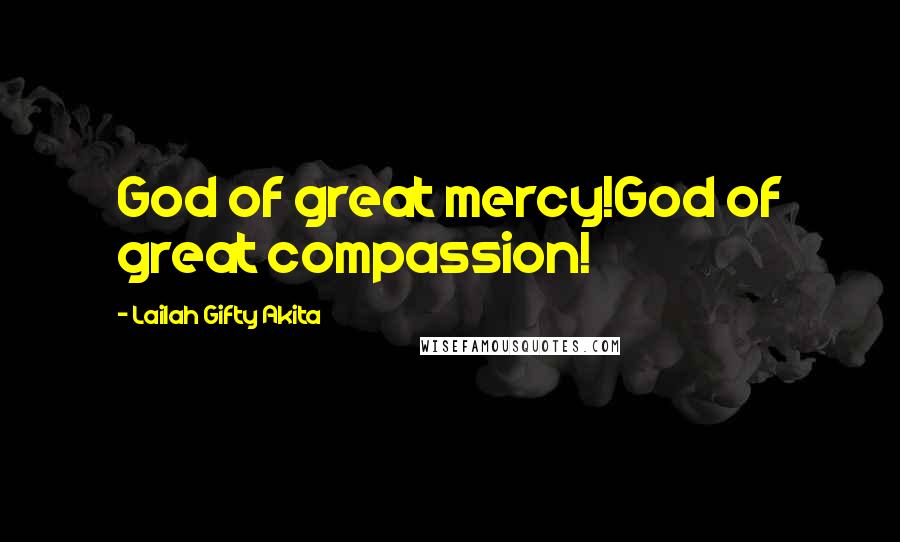 Lailah Gifty Akita Quotes: God of great mercy!God of great compassion!