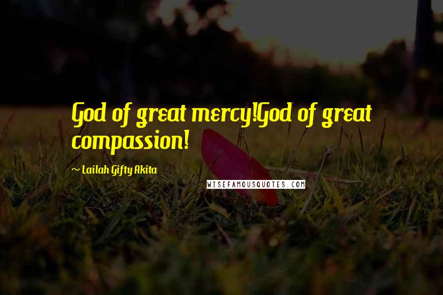 Lailah Gifty Akita Quotes: God of great mercy!God of great compassion!