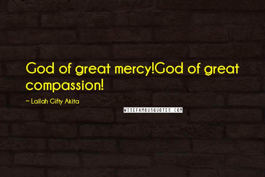 Lailah Gifty Akita Quotes: God of great mercy!God of great compassion!