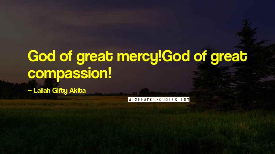 Lailah Gifty Akita Quotes: God of great mercy!God of great compassion!