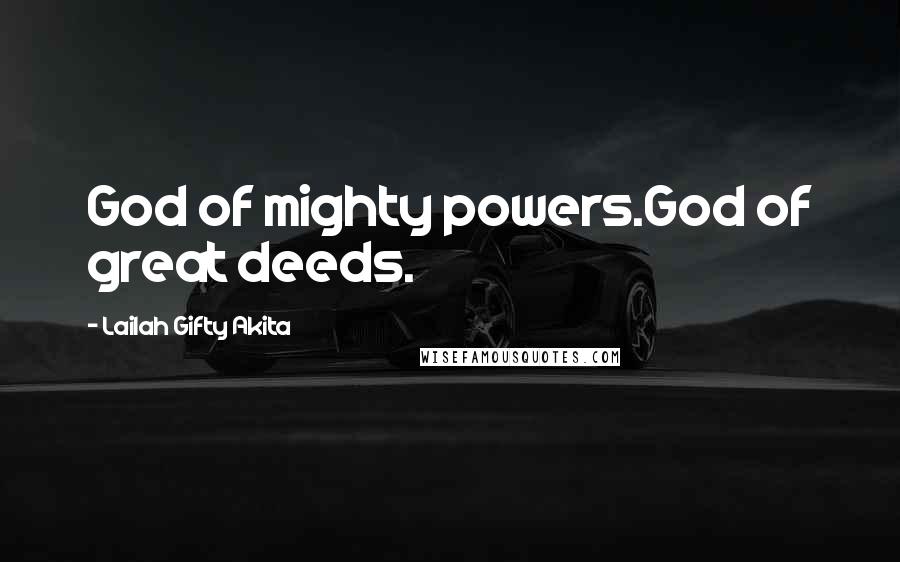 Lailah Gifty Akita Quotes: God of mighty powers.God of great deeds.