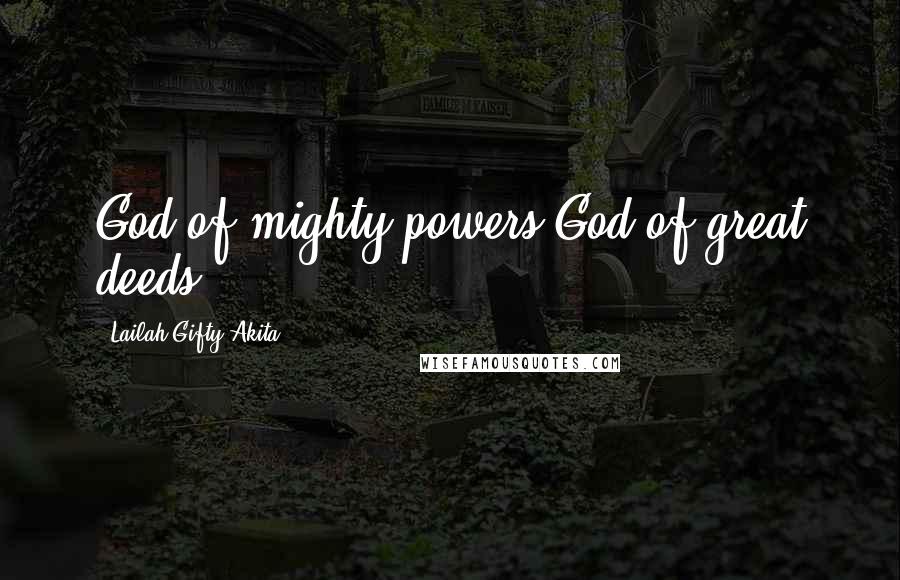 Lailah Gifty Akita Quotes: God of mighty powers.God of great deeds.