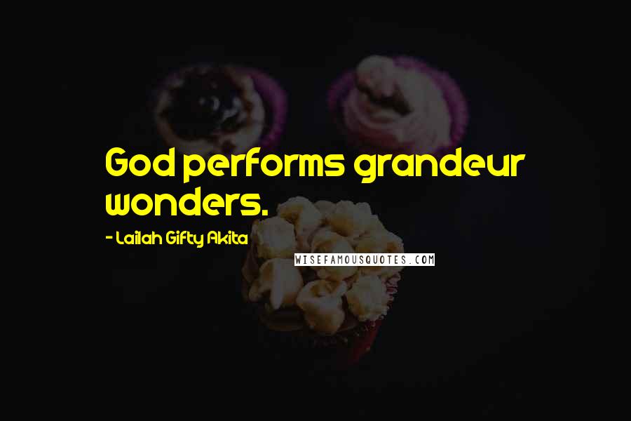 Lailah Gifty Akita Quotes: God performs grandeur wonders.