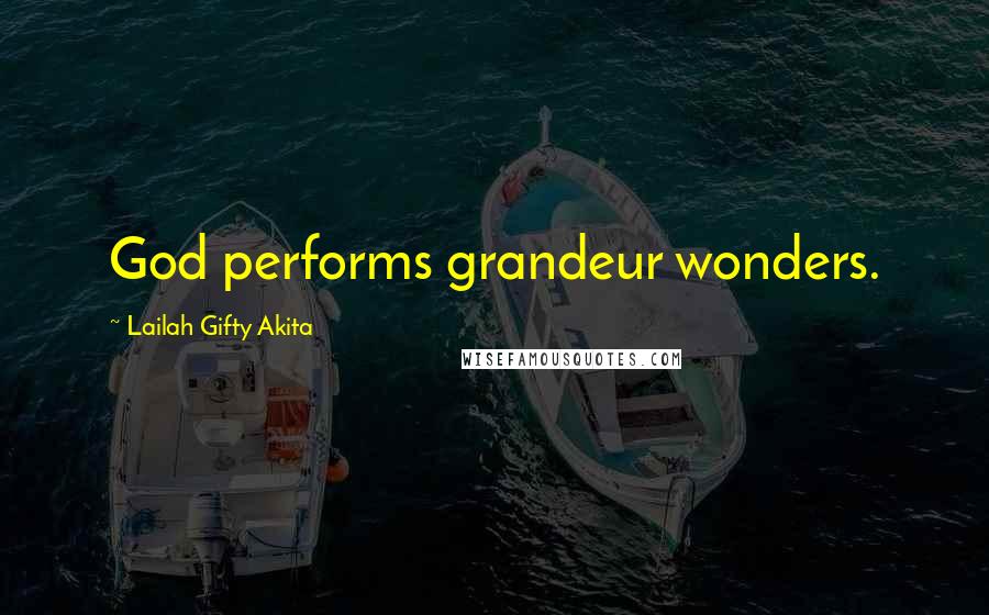 Lailah Gifty Akita Quotes: God performs grandeur wonders.