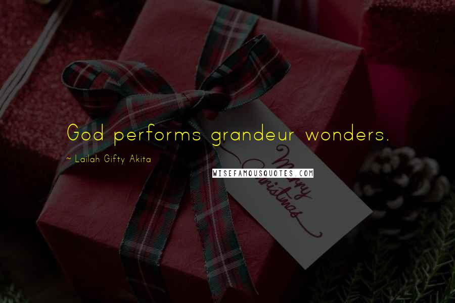 Lailah Gifty Akita Quotes: God performs grandeur wonders.