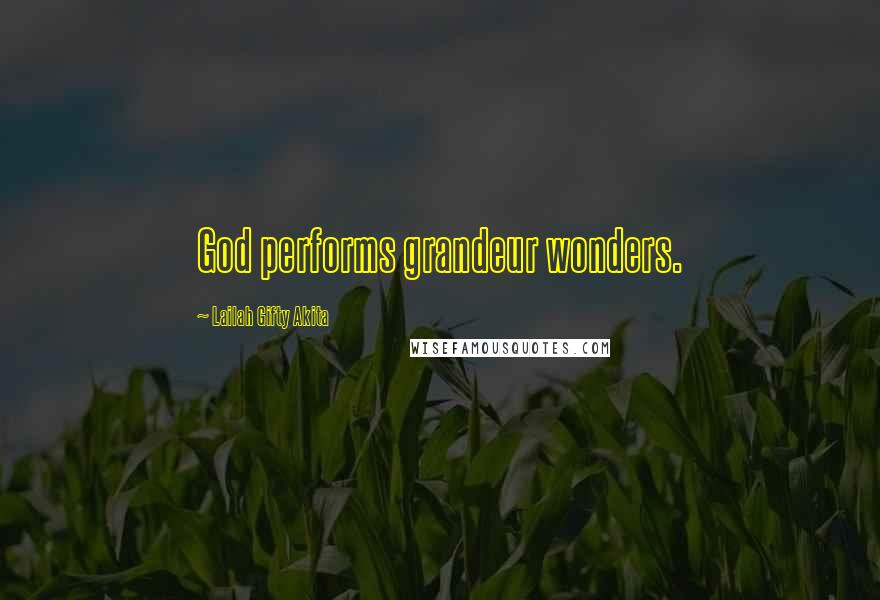 Lailah Gifty Akita Quotes: God performs grandeur wonders.
