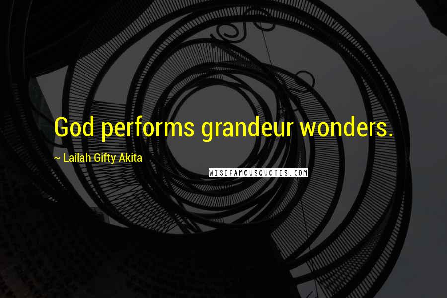 Lailah Gifty Akita Quotes: God performs grandeur wonders.