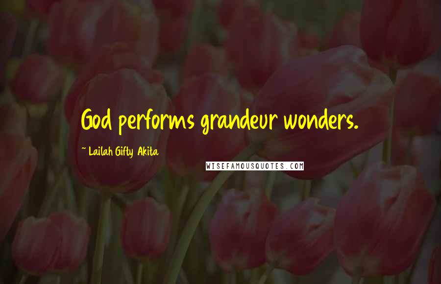 Lailah Gifty Akita Quotes: God performs grandeur wonders.