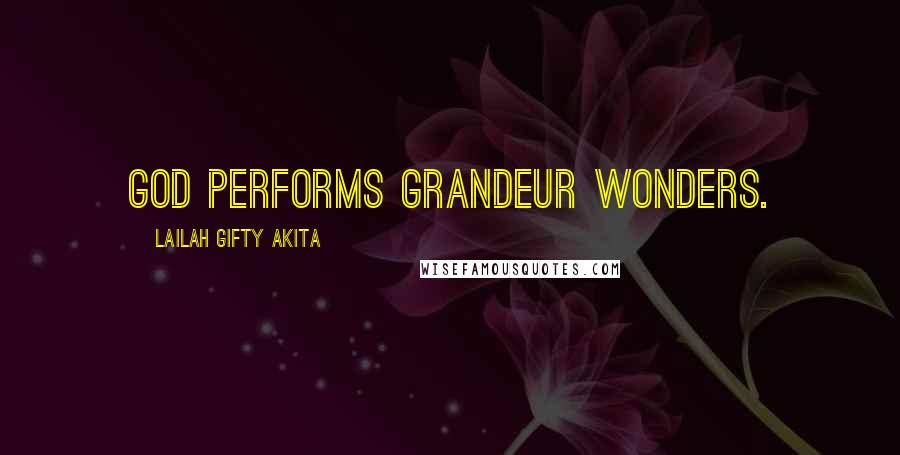 Lailah Gifty Akita Quotes: God performs grandeur wonders.