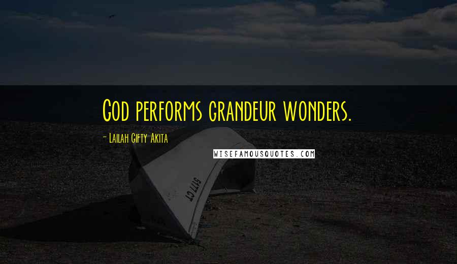 Lailah Gifty Akita Quotes: God performs grandeur wonders.