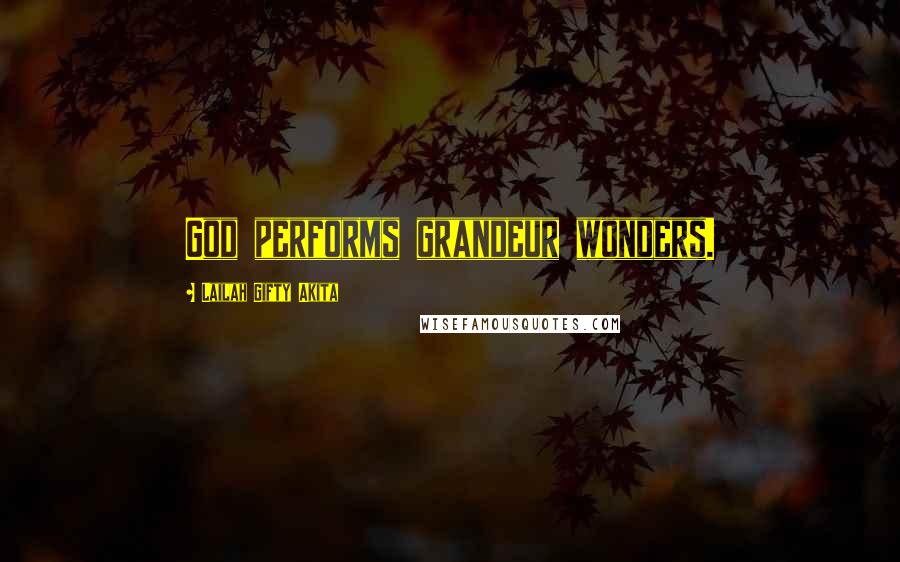Lailah Gifty Akita Quotes: God performs grandeur wonders.