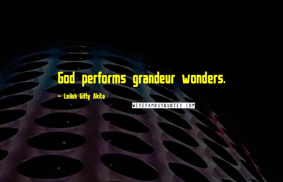 Lailah Gifty Akita Quotes: God performs grandeur wonders.