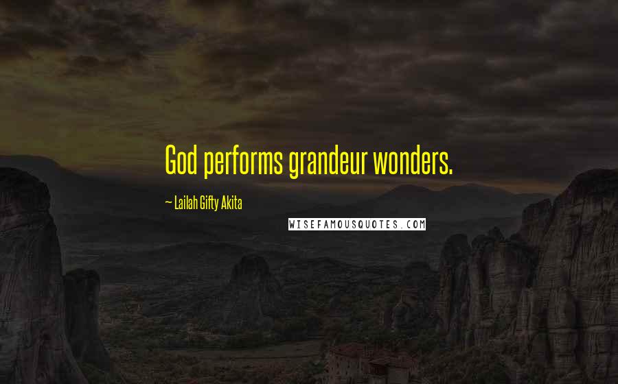 Lailah Gifty Akita Quotes: God performs grandeur wonders.