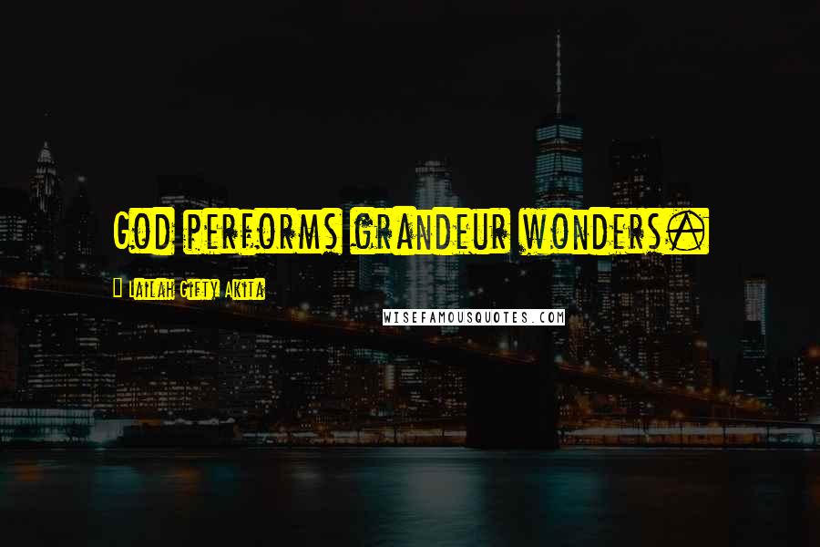 Lailah Gifty Akita Quotes: God performs grandeur wonders.