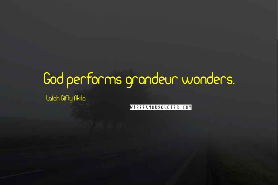 Lailah Gifty Akita Quotes: God performs grandeur wonders.