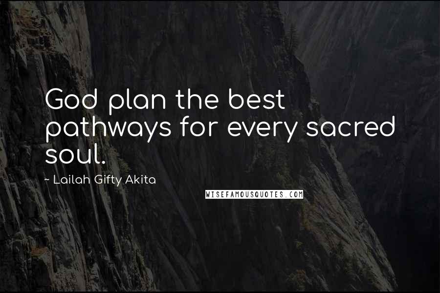 Lailah Gifty Akita Quotes: God plan the best pathways for every sacred soul.