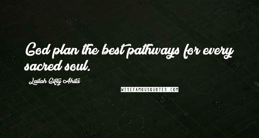 Lailah Gifty Akita Quotes: God plan the best pathways for every sacred soul.