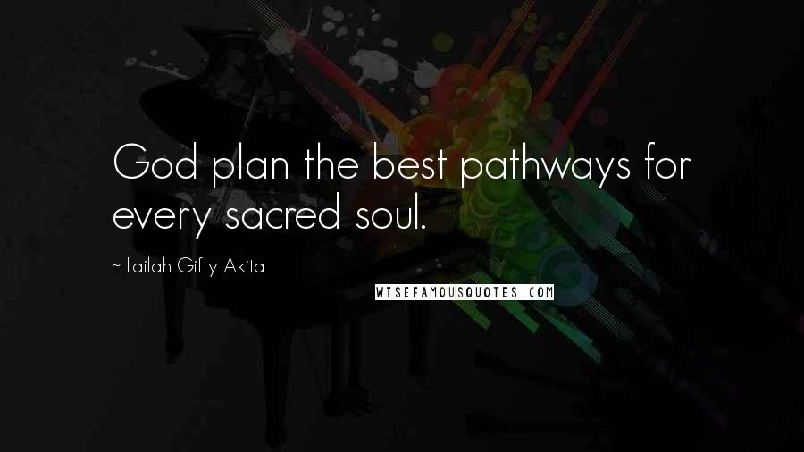 Lailah Gifty Akita Quotes: God plan the best pathways for every sacred soul.