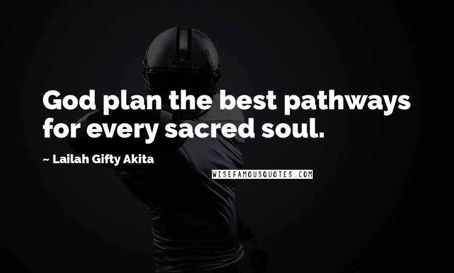 Lailah Gifty Akita Quotes: God plan the best pathways for every sacred soul.