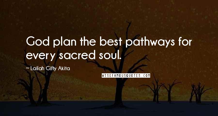 Lailah Gifty Akita Quotes: God plan the best pathways for every sacred soul.