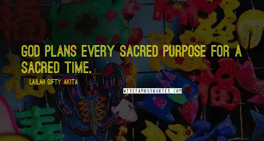 Lailah Gifty Akita Quotes: God plans every sacred purpose for a sacred time.
