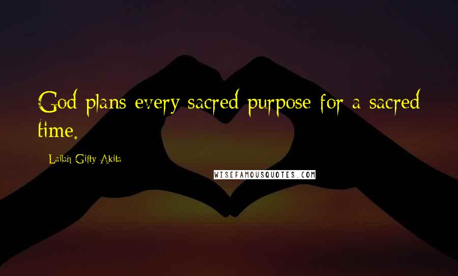Lailah Gifty Akita Quotes: God plans every sacred purpose for a sacred time.